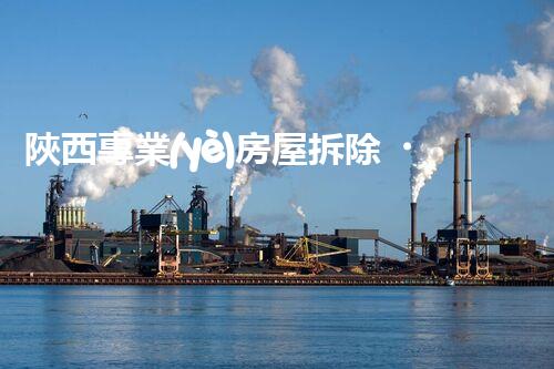 陜西專業(yè)房屋拆除，安全高效服務(wù)保障！
